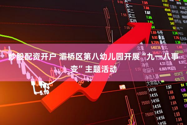炒股配资开户 灞桥区第八幼儿园开展“九一八事变”主题活动