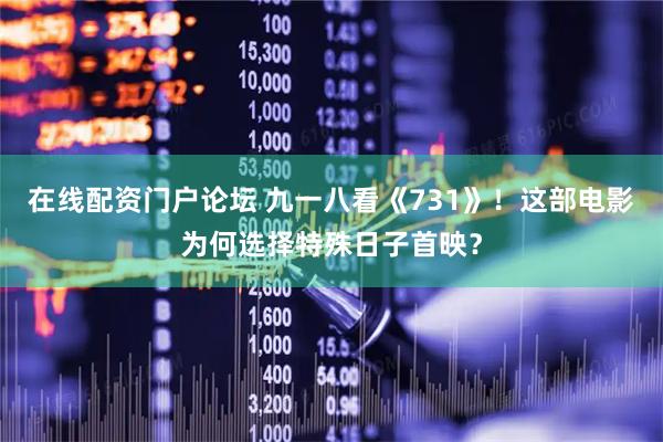 在线配资门户论坛 九一八看《731》！这部电影为何选择特殊日子首映？