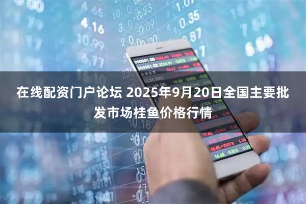 在线配资门户论坛 2025年9月20日全国主要批发市场桂鱼价格行情