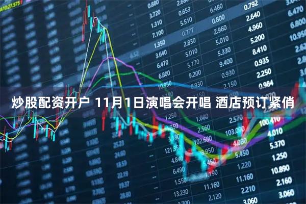 炒股配资开户 11月1日演唱会开唱 酒店预订紧俏