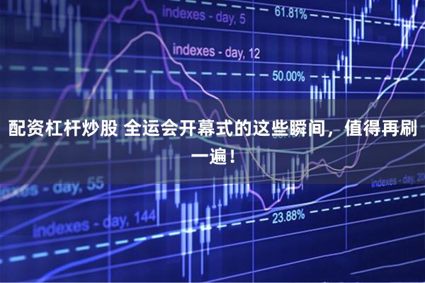 配资杠杆炒股 全运会开幕式的这些瞬间，值得再刷一遍！