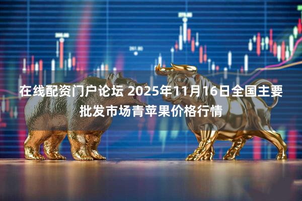 在线配资门户论坛 2025年11月16日全国主要批发市场青苹果价格行情