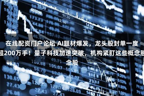 在线配资门户论坛 AI题材爆发，龙头股封单一度超200万手！量子科技加速突破，机构紧盯这些概念股