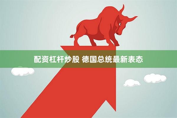 配资杠杆炒股 德国总统最新表态