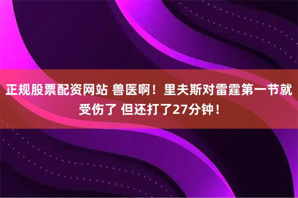 正规股票配资网站 兽医啊！里夫斯对雷霆第一节就受伤了 但还打了27分钟！