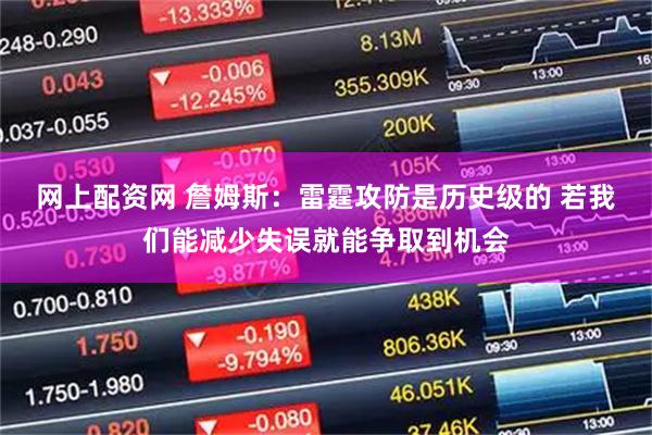 网上配资网 詹姆斯：雷霆攻防是历史级的 若我们能减少失误就能争取到机会