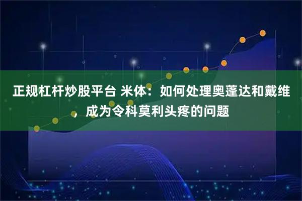 正规杠杆炒股平台 米体：如何处理奥蓬达和戴维，成为令科莫利头疼的问题